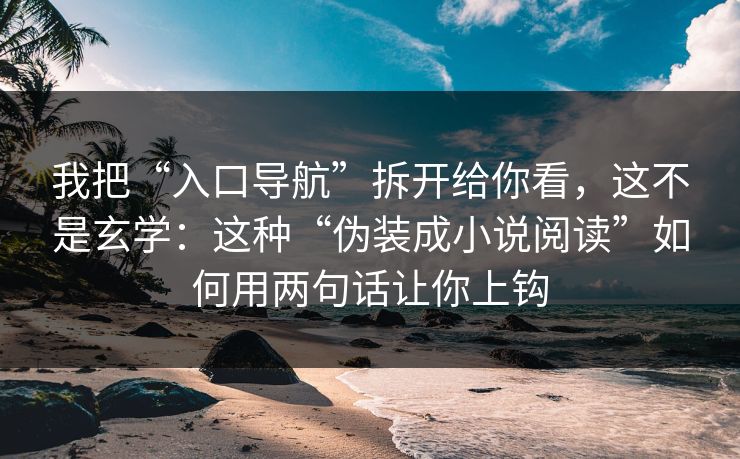 我把“入口导航”拆开给你看,这不是玄学:这种“伪装成小说阅读”如何用两句话让你上钩 我把“入口导航”拆开给你看,这不是玄学:这种“伪装成小说阅读”如何用两句话让你上钩