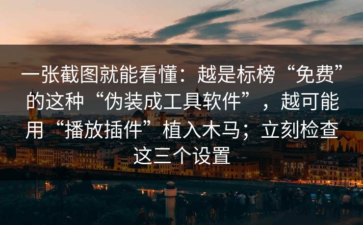 一张截图就能看懂:越是标榜“免费”的这种“伪装成工具软件”,越可能用“播放插件”植入木马;立刻检查这三个设置 一张截图就能看懂:越是标榜“免费”的这种“伪装成工具软件”,越可能用“播放插件”植入木马;立刻检查这三个设置