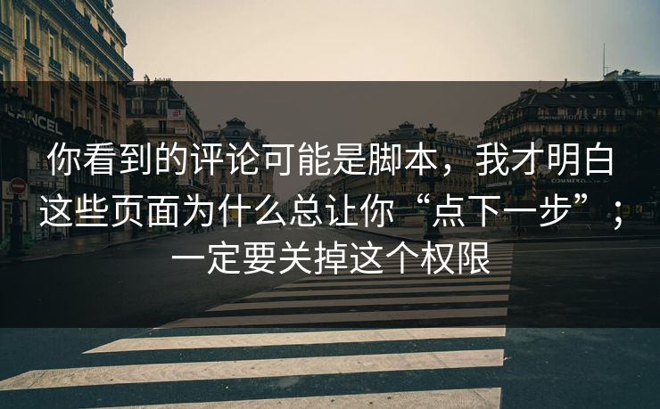 你看到的评论可能是脚本，我才明白这些页面为什么总让你“点下一步”；一定要关掉这个权限