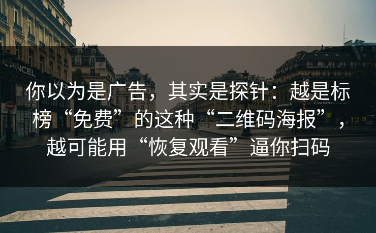 你以为是广告，其实是探针：越是标榜“免费”的这种“二维码海报”，越可能用“恢复观看”逼你扫码