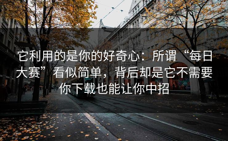 它利用的是你的好奇心：所谓“每日大赛”看似简单，背后却是它不需要你下载也能让你中招