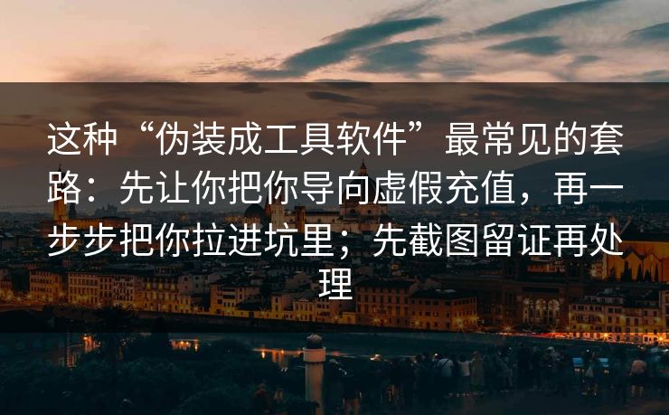这种“伪装成工具软件”最常见的套路：先让你把你导向虚假充值，再一步步把你拉进坑里；先截图留证再处理