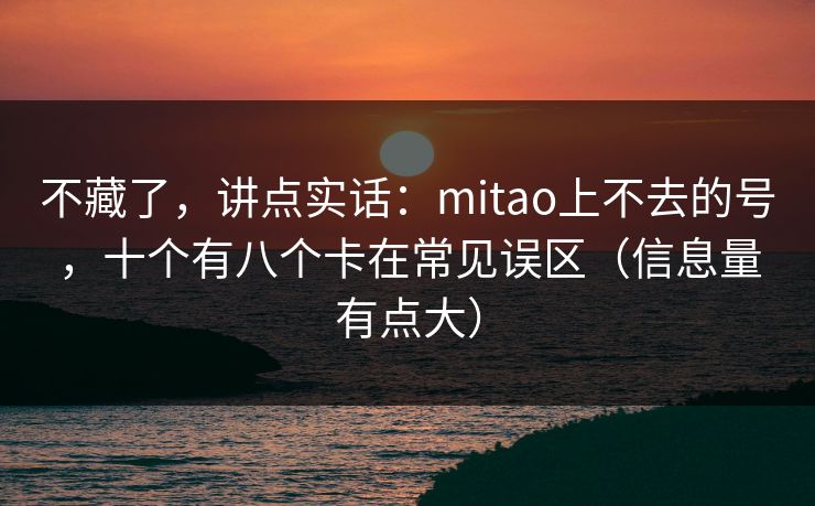不藏了，讲点实话：mitao上不去的号，十个有八个卡在常见误区（信息量有点大）
