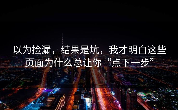 以为捡漏，结果是坑，我才明白这些页面为什么总让你“点下一步”