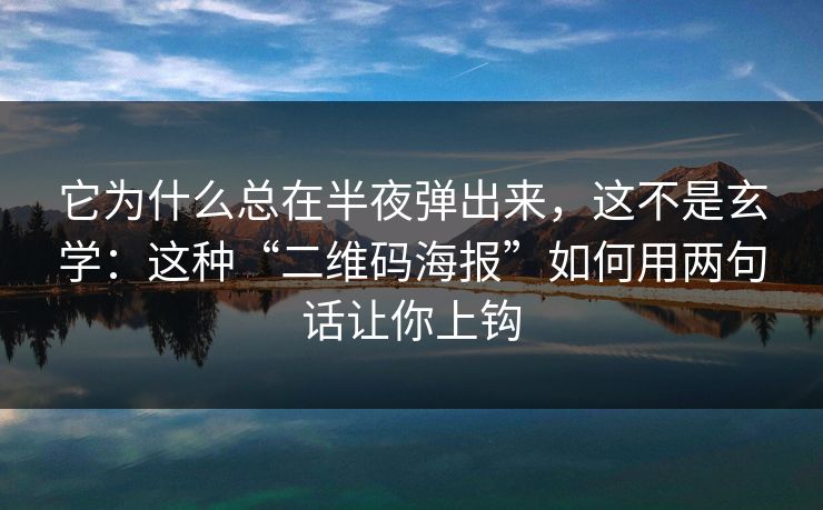 它为什么总在半夜弹出来，这不是玄学：这种“二维码海报”如何用两句话让你上钩