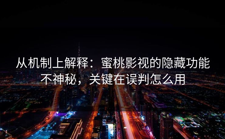 从机制上解释：蜜桃影视的隐藏功能不神秘，关键在误判怎么用