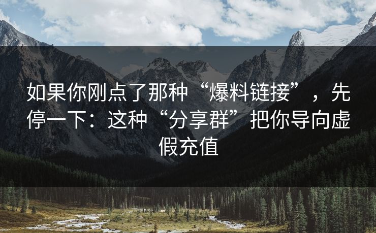 如果你刚点了那种“爆料链接”，先停一下：这种“分享群”把你导向虚假充值