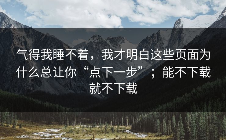 气得我睡不着，我才明白这些页面为什么总让你“点下一步”；能不下载就不下载