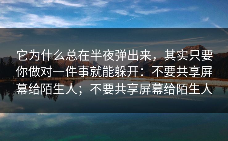 它为什么总在半夜弹出来，其实只要你做对一件事就能躲开：不要共享屏幕给陌生人；不要共享屏幕给陌生人