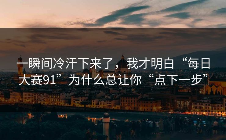 一瞬间冷汗下来了，我才明白“每日大赛91”为什么总让你“点下一步”