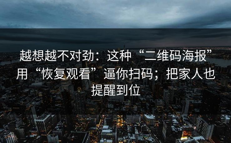 越想越不对劲：这种“二维码海报”用“恢复观看”逼你扫码；把家人也提醒到位