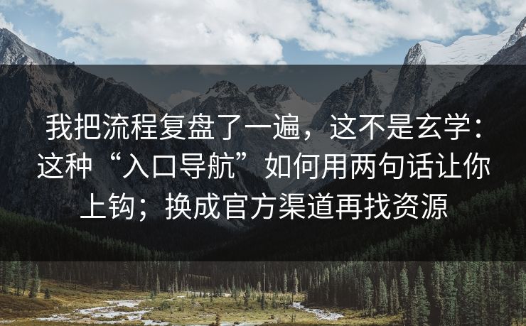 我把流程复盘了一遍，这不是玄学：这种“入口导航”如何用两句话让你上钩；换成官方渠道再找资源