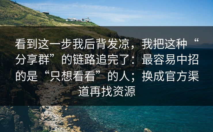 看到这一步我后背发凉，我把这种“分享群”的链路追完了：最容易中招的是“只想看看”的人；换成官方渠道再找资源