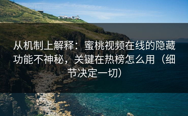 从机制上解释：蜜桃视频在线的隐藏功能不神秘，关键在热榜怎么用（细节决定一切）