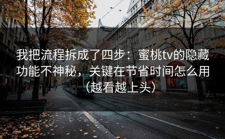 我把流程拆成了四步：蜜桃tv的隐藏功能不神秘，关键在节省时间怎么用（越看越上头）